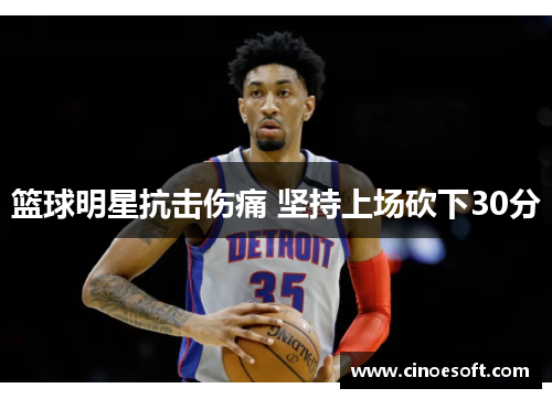 篮球明星抗击伤痛 坚持上场砍下30分