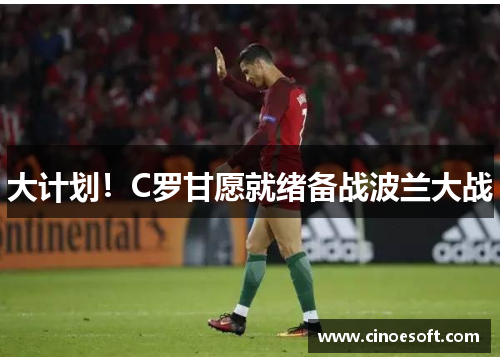 大计划！C罗甘愿就绪备战波兰大战